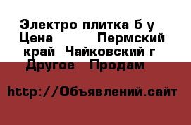 Электро плитка б/у › Цена ­ 250 - Пермский край, Чайковский г. Другое » Продам   